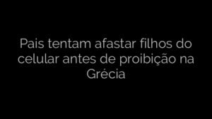 ​Pais tentam afastar filhos do celular antes de proibição na Grécia 